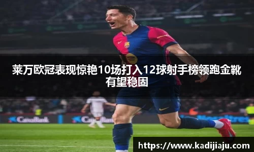 莱万欧冠表现惊艳10场打入12球射手榜领跑金靴有望稳固
