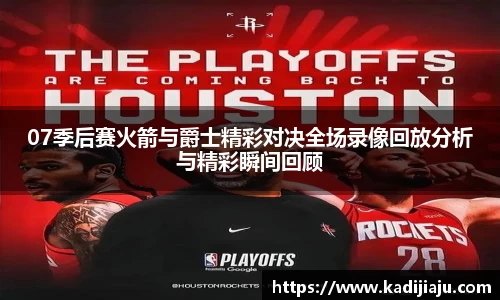 07季后赛火箭与爵士精彩对决全场录像回放分析与精彩瞬间回顾