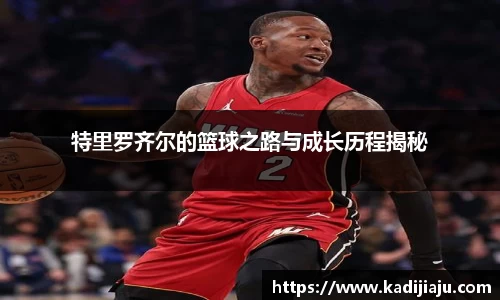 特里罗齐尔的篮球之路与成长历程揭秘